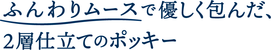 ふんわりムースで優しく包んだ、2層仕立てのポッキー